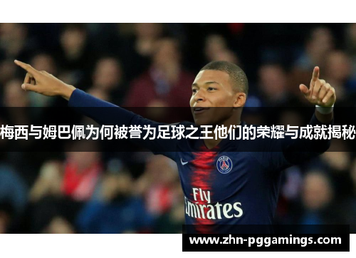 梅西与姆巴佩为何被誉为足球之王他们的荣耀与成就揭秘