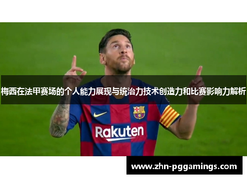 梅西在法甲赛场的个人能力展现与统治力技术创造力和比赛影响力解析 梅西在法甲赛场的个人能力展现与统治力技术创造力和比赛影响力解析