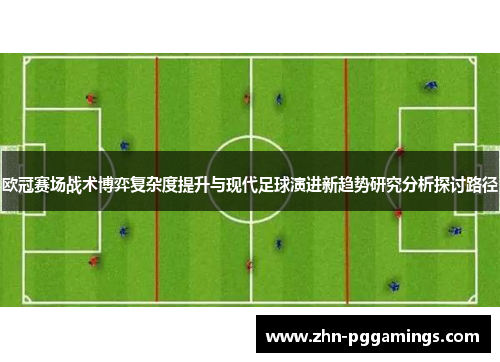 欧冠赛场战术博弈复杂度提升与现代足球演进新趋势研究分析探讨路径