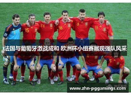 法国与葡萄牙激战成和 欧洲杯小组赛展现强队风采