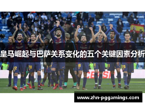 皇马崛起与巴萨关系变化的五个关键因素分析