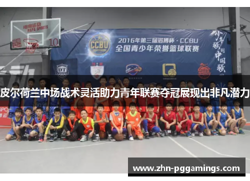 皮尔荷兰中场战术灵活助力青年联赛夺冠展现出非凡潜力