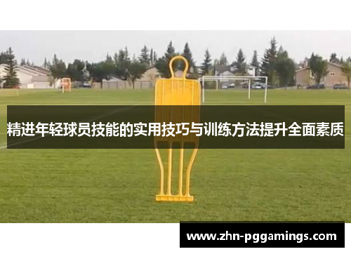 精进年轻球员技能的实用技巧与训练方法提升全面素质
