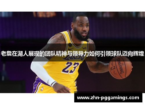 老詹在湖人展现的团队精神与领导力如何引领球队迈向辉煌