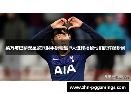 莱万与巴萨双星欧冠射手榜崛起 9大进球揭秘他们的辉煌瞬间