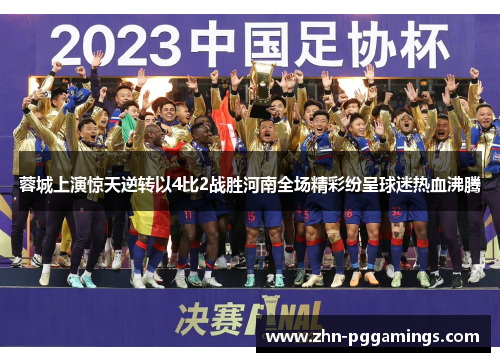 蓉城上演惊天逆转以4比2战胜河南全场精彩纷呈球迷热血沸腾