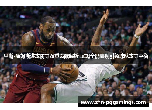 里斯·詹姆斯进攻防守双重贡献解析 展现全能表现引领球队攻守平衡
